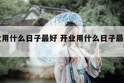 开业用什么日子最好 开业用什么日子最好吉利