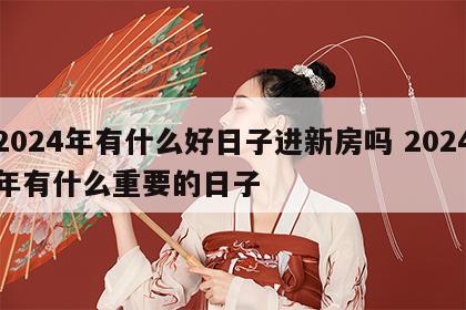 2024年有什么好日子进新房吗 2024年有什么重要的日子