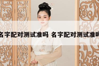 名字配对测试准吗 名字配对测试准吗