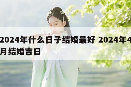 2024年什么日子结婚最好 2024年4月结婚吉日