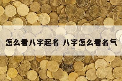 怎么看八字起名 八字怎么看名气