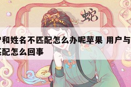 用户和姓名不匹配怎么办呢苹果 用户与姓名不匹配怎么回事