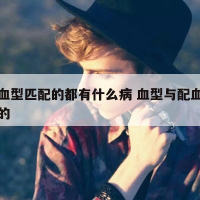 需要血型匹配的都有什么病 血型与配血检查什么的
