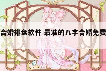 八字合婚排盘软件 最准的八字合婚免费的软件