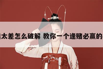 赌运太差怎么破解 教你一个逢赌必赢的办法