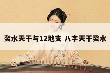 癸水天干与12地支 八字天干癸水