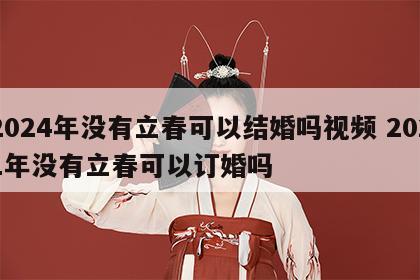 2024年没有立春可以结婚吗视频 2021年没有立春可以订婚吗