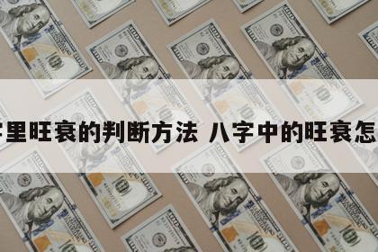 八字里旺衰的判断方法 八字中的旺衰怎么看