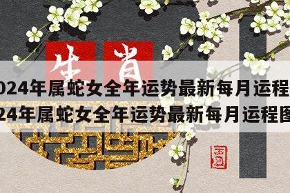 2024年属蛇女全年运势最新每月运程 2024年属蛇女全年运势最新每月运程图