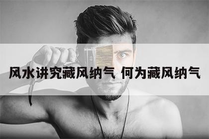 风水讲究藏风纳气 何为藏风纳气