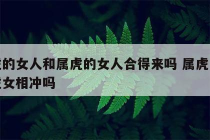 属虎的女人和属虎的女人合得来吗 属虎女与属虎女相冲吗
