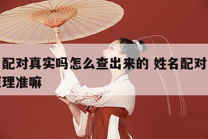 姓名配对真实吗怎么查出来的 姓名配对是什么原理准嘛