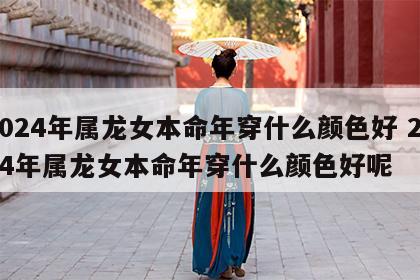 2024年属龙女本命年穿什么颜色好 2024年属龙女本命年穿什么颜色好呢