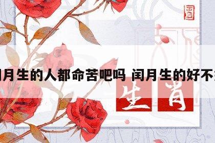 闰月生的人都命苦吧吗 闰月生的好不好