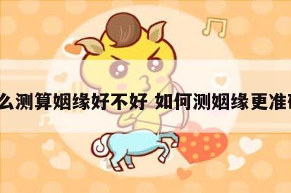 怎么测算姻缘好不好 如何测姻缘更准确?