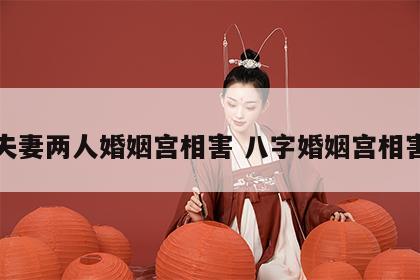夫妻两人婚姻宫相害 八字婚姻宫相害