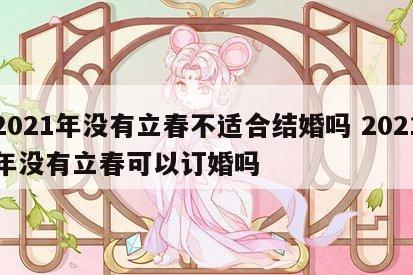 2021年没有立春不适合结婚吗 2021年没有立春可以订婚吗