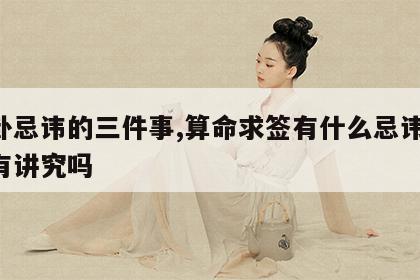 算卦忌讳的三件事,算命求签有什么忌讳 算卦有讲究吗