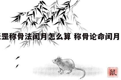 袁天罡称骨法闰月怎么算 称骨论命闰月怎么算
