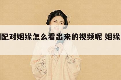 婚姻配对姻缘怎么看出来的视频呢 姻缘如何看