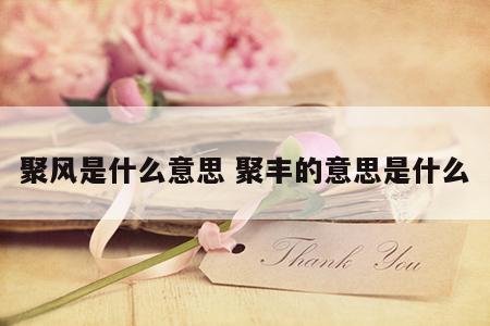 聚风是什么意思 聚丰的意思是什么