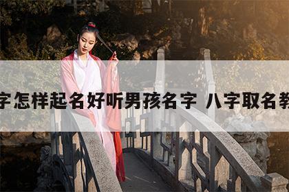 八字怎样起名好听男孩名字 八字取名教程