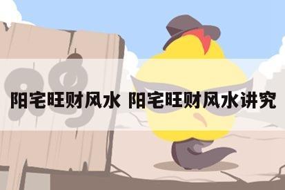 阳宅旺财风水 阳宅旺财风水讲究