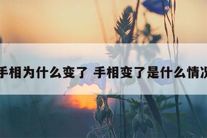 手相为什么变了 手相变了是什么情况