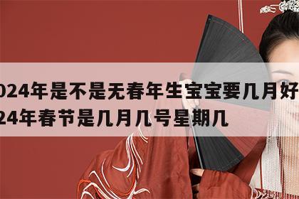 2024年是不是无春年生宝宝要几月好 2024年春节是几月几号星期几