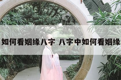如何看姻缘八字 八字中如何看姻缘