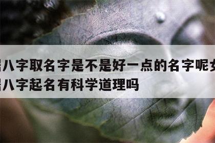 根据八字取名字是不是好一点的名字呢女生 根据八字起名有科学道理吗