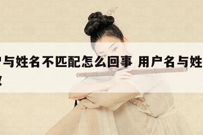 用户与姓名不匹配怎么回事 用户名与姓名不一致