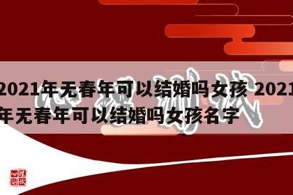 2021年无春年可以结婚吗女孩 2021年无春年可以结婚吗女孩名字