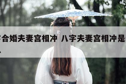 八字合婚夫妻宫相冲 八字夫妻宫相冲是什么意思