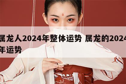 属龙人2024年整体运势 属龙的2024年运势