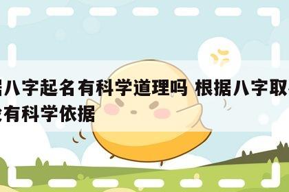 根据八字起名有科学道理吗 根据八字取名字有没有科学依据
