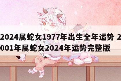 2024属蛇女1977年出生全年运势 2001年属蛇女2024年运势完整版