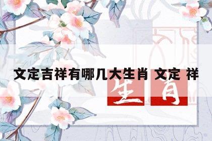 文定吉祥有哪几大生肖 文定 祥