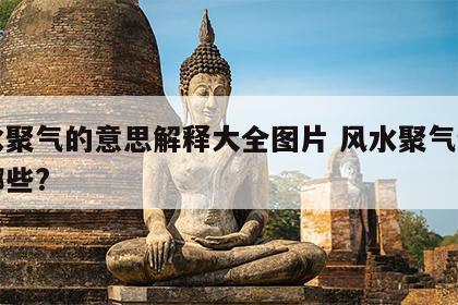 风水聚气的意思解释大全图片 风水聚气物品有哪些?