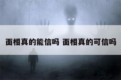 面相真的能信吗 面相真的可信吗