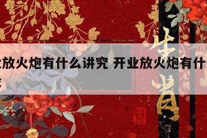 开业放火炮有什么讲究 开业放火炮有什么讲究没