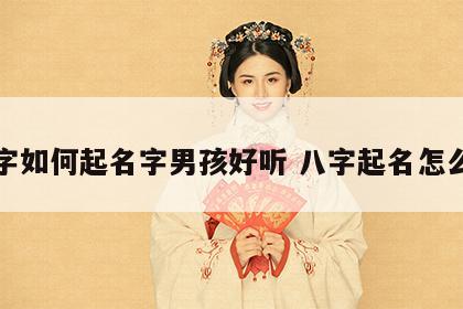 八字如何起名字男孩好听 八字起名怎么取