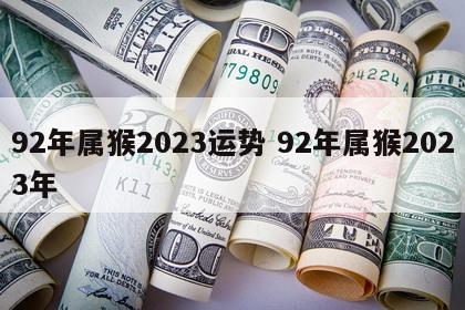 92年属猴2023运势 92年属猴2023年
