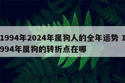 1994年2024年属狗人的全年运势 1994年属狗的转折点在哪