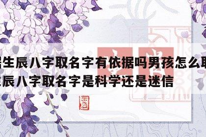 根据生辰八字取名字有依据吗男孩怎么取 按照生辰八字取名字是科学还是迷信