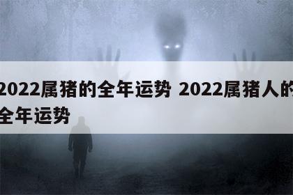 2022属猪的全年运势 2022属猪人的全年运势