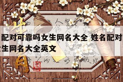 姓名配对可靠吗女生网名大全 姓名配对可靠吗女生网名大全英文