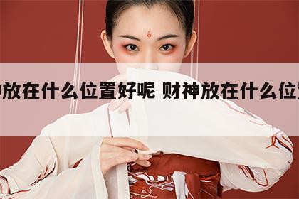 财神放在什么位置好呢 财神放在什么位置合适