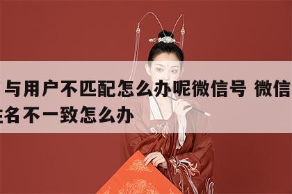 姓名与用户不匹配怎么办呢微信号 微信用户与姓名不一致怎么办