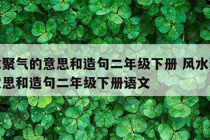 风水聚气的意思和造句二年级下册 风水聚气的意思和造句二年级下册语文